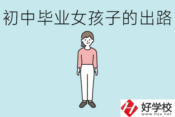 衡陽女孩初中成績不好的出路有哪些？可以學(xué)什么專業(yè)？