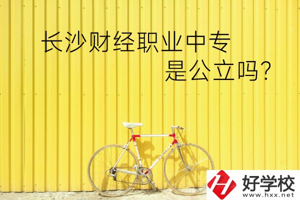 長沙財經職業(yè)中專是公立嗎？學校環(huán)境怎么樣？