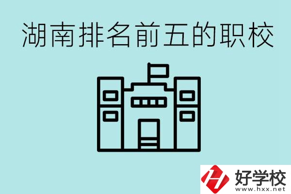湖南省排名前五的職校是哪些？具體位置在哪里？