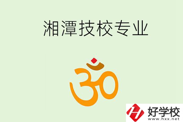 湘潭有沒有比較好的技校？可以學(xué)哪些特色專業(yè)？