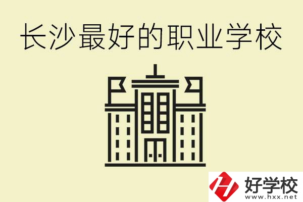 長沙最好的職高學(xué)校是哪所？有什么王牌專業(yè)可以學(xué)？