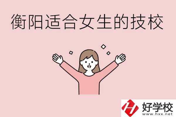 衡陽適合女生上的技校有哪些？可以學(xué)哪些專業(yè)？