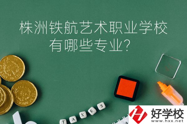 株洲鐵航藝術(shù)職業(yè)學(xué)校好不好？有哪些專業(yè)？