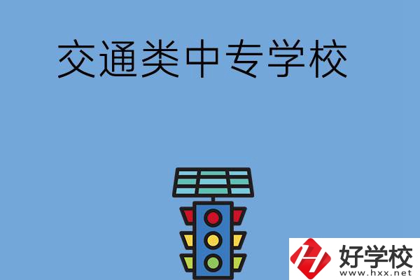 湖南的交通類(lèi)中專(zhuān)學(xué)校有哪些？