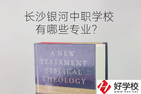 長沙銀河中職學校怎么樣？有哪些專業(yè)？