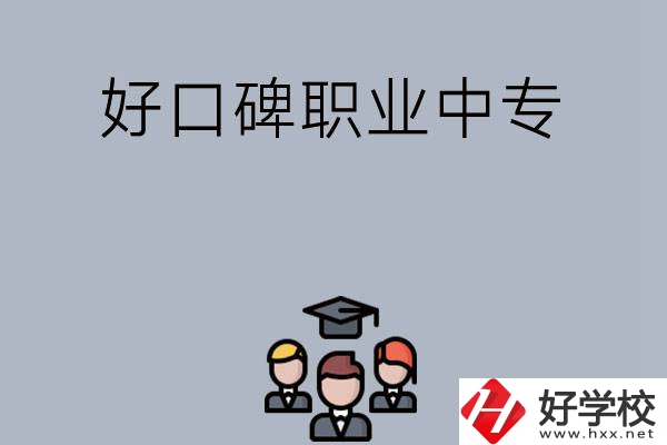長(zhǎng)沙口碑比較好的職業(yè)中專有哪些？