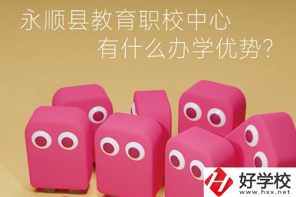 永順縣教育職校中心怎么樣？有什么辦學優(yōu)勢？