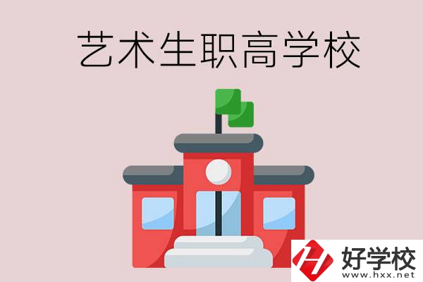 湖南有哪些適合藝術(shù)生的職高學(xué)校？第3所一定要看！