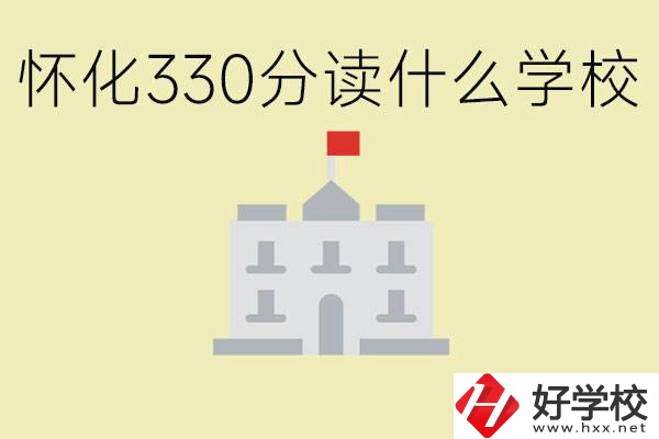 初三考了330分能上什么學(xué)校？懷化有什么好的職校？