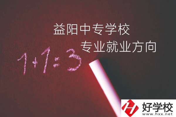 益陽中專學校學什么專業(yè)好？就業(yè)方向是什么？