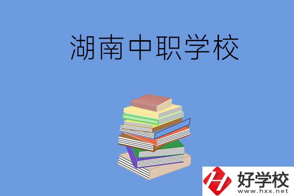 湖南有哪些好就業(yè)的中職學(xué)校？