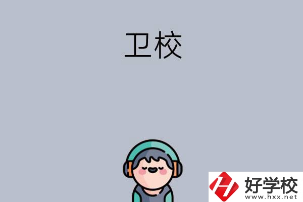 湖南比較知名的衛(wèi)校有哪些？