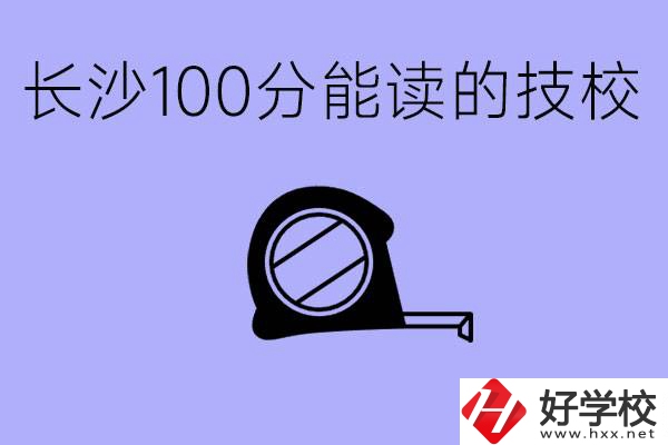 考了100分可以上技校嗎?長沙有什么好的技校嗎？