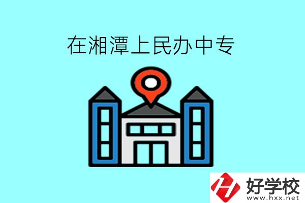在湘潭，上民辦中專有什么學(xué)校呢?