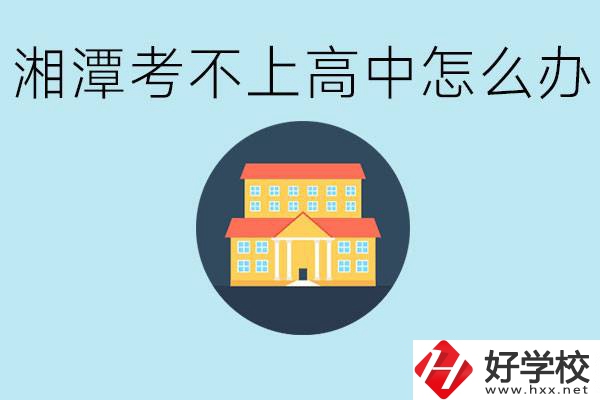 湘潭考不了高中該上哪些學校？都有哪些專業(yè)？