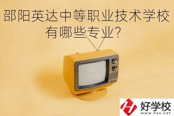 邵陽英達中等職業(yè)技術(shù)學(xué)校有哪些專業(yè)？
