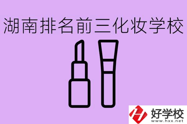 湖南化妝職校排名前三的是哪些？這個專業(yè)學什么？