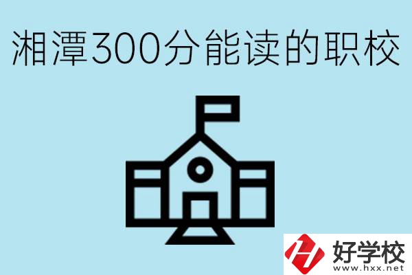 湘潭中考300分能上高中嗎？考不上有什么職校推薦嗎？