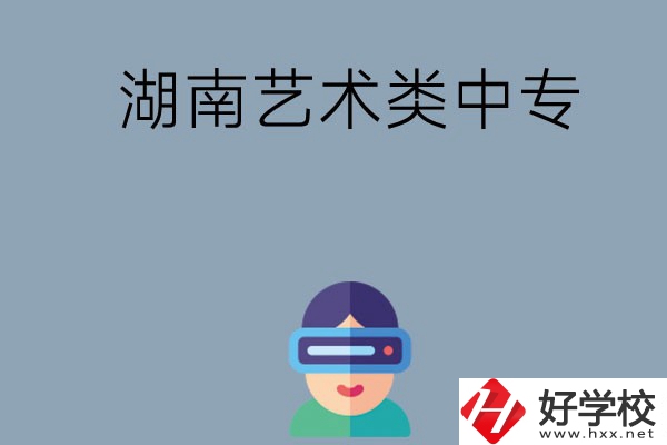 湖南有哪些好的藝術(shù)類中專學(xué)校選擇？