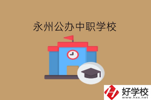 永州中職學(xué)校，哪些公辦學(xué)校好?