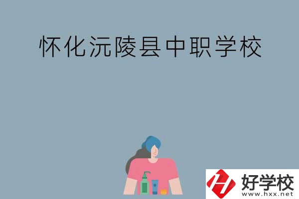 懷化沅陵縣有哪些中職學(xué)校？