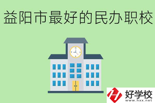 益陽(yáng)最好的私立職校是哪所學(xué)校？可以學(xué)什么專業(yè)？