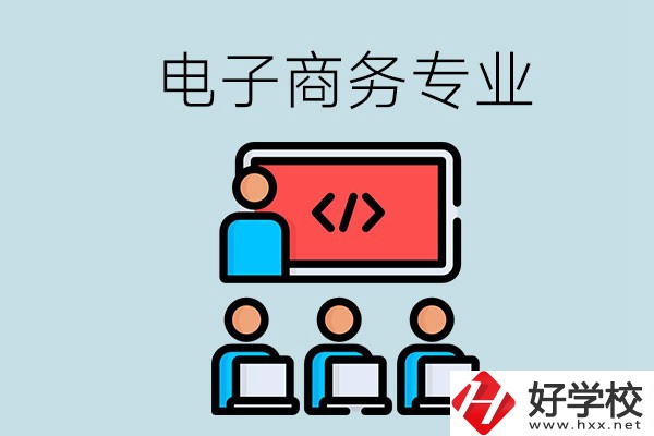 電子商務(wù)專業(yè)學(xué)什么？長沙電子商務(wù)專業(yè)哪個(gè)學(xué)校好？