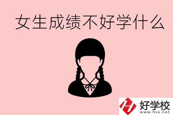 初中成績(jī)差女生去學(xué)什么?湖南適合女生的職校有哪些？
