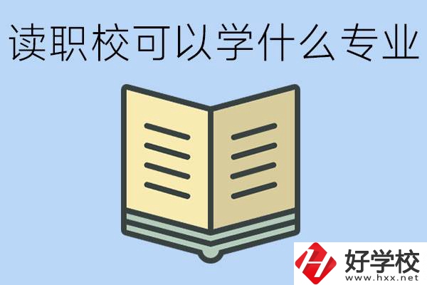 讀職?？梢詫W(xué)什么專業(yè)？懷化有哪些職校開(kāi)設(shè)這些專業(yè)？