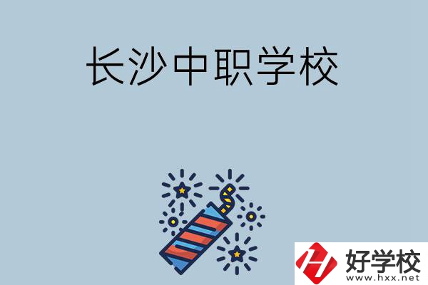 長(zhǎng)沙的中職學(xué)校有哪些？哪家比較好？