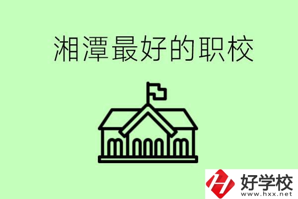 湘潭最好的職校是哪所？可以學(xué)哪些專業(yè)？