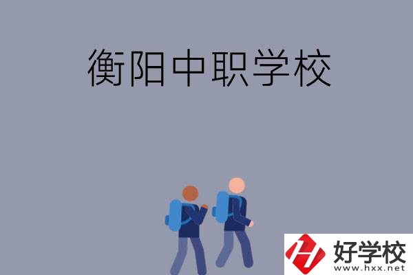 想在衡陽上中等職業(yè)學(xué)校，可以選擇哪些學(xué)校？