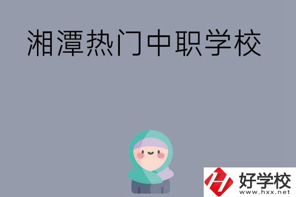 湘潭有哪些熱門的中職學(xué)校？