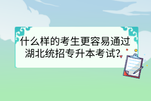什么樣的考生更容易通過(guò)湖北統(tǒng)招專(zhuān)升本考試？