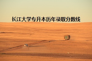 長江大學專升本歷年錄取分數(shù)線