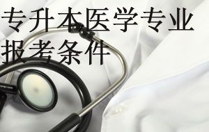 專(zhuān)升本醫(yī)學(xué)專(zhuān)業(yè)報(bào)考條件