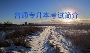 普通專(zhuān)升本考試簡(jiǎn)介