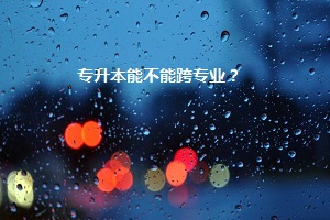專升本能不能跨專業(yè)？
