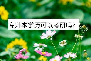 專(zhuān)升本學(xué)歷可以考研嗎