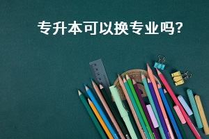 專升本可以換專業(yè)嗎？