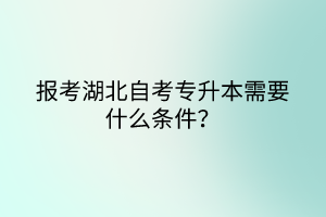 報(bào)考湖北自考專升本需要什么條件？