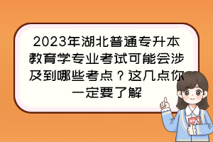 2023年湖北普通專升本教育學(xué)專業(yè)考試可能會(huì)涉及到哪些考點(diǎn)？這幾點(diǎn)你一定要了解