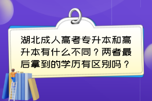 湖北成人高考專升本和高升本有什么不同？兩者最后拿到的學歷有區(qū)別嗎？