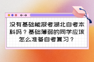 沒有基礎(chǔ)能報(bào)考湖北自考本科嗎？基礎(chǔ)薄弱的同學(xué)應(yīng)該怎么準(zhǔn)備自考復(fù)習(xí)？