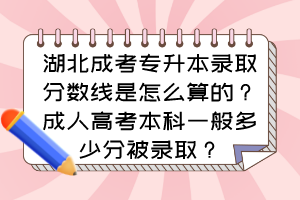 湖北成考專升本錄取分?jǐn)?shù)線是怎么算的？成人高考本科一般多少分被錄取？