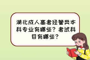 湖北成人高考經(jīng)管類本科專業(yè)有哪些？考試科目有哪些？