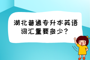 湖北普通專升本英語詞匯量要多少？