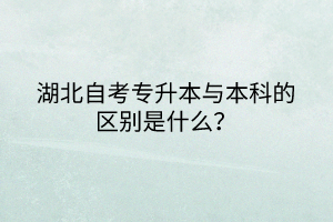 湖北自考專升本與本科的區(qū)別是什么？